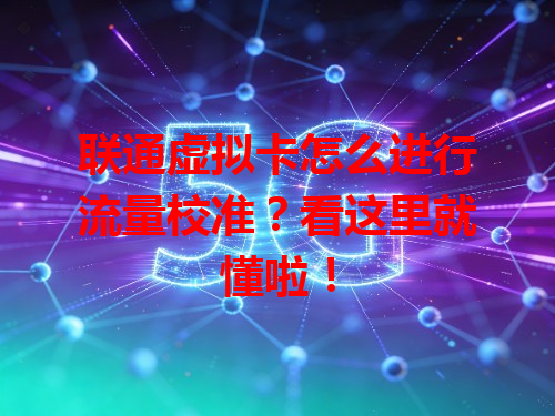 联通虚拟卡怎么进行流量校准？看这里就懂啦！