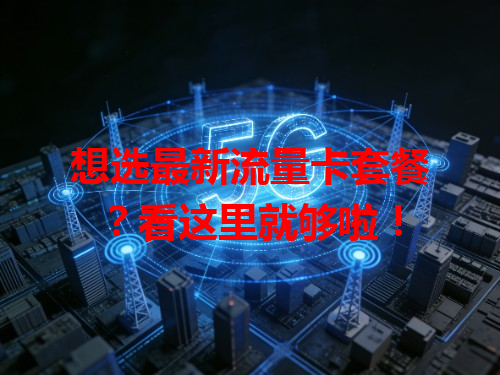 想选最新流量卡套餐？看这里就够啦！