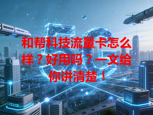 和帮科技流量卡怎么样？好用吗？一文给你讲清楚！