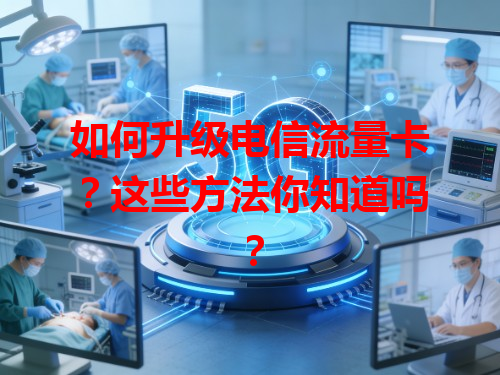 如何升级电信流量卡？这些方法你知道吗？