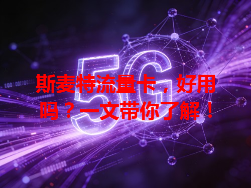 斯麦特流量卡，好用吗？一文带你了解！