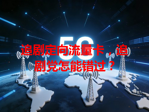 追剧定向流量卡，追剧党怎能错过？
