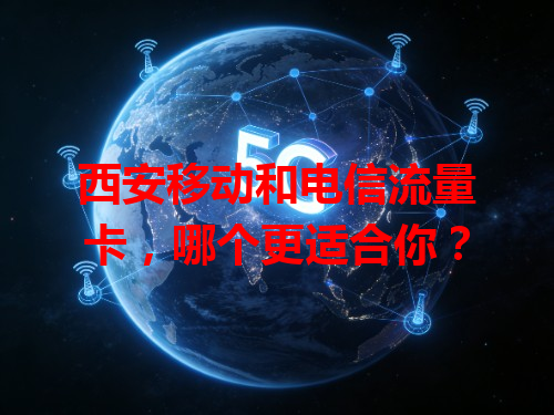 西安移动和电信流量卡，哪个更适合你？