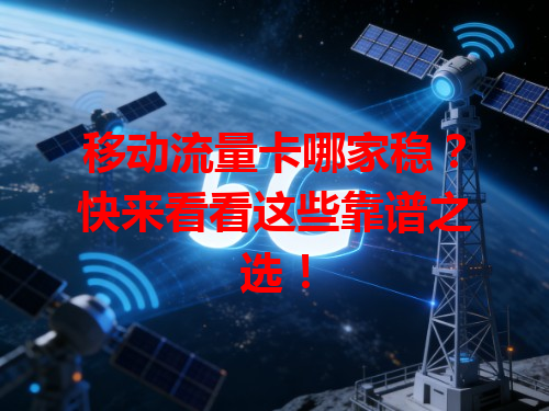 移动流量卡哪家稳？快来看看这些靠谱之选！