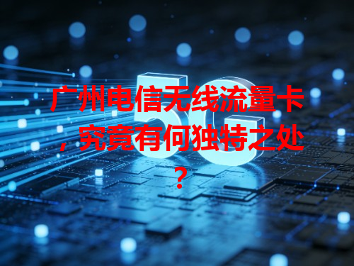 广州电信无线流量卡，究竟有何独特之处？