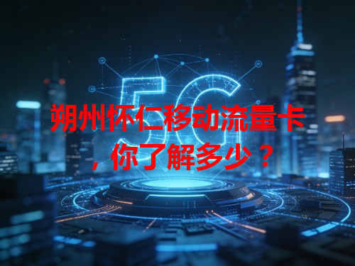 朔州怀仁移动流量卡，你了解多少？