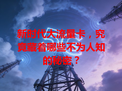 新时代大流量卡，究竟藏着哪些不为人知的秘密？