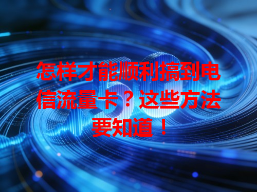 怎样才能顺利搞到电信流量卡？这些方法要知道！