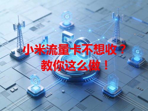 小米流量卡不想收？教你这么做！
