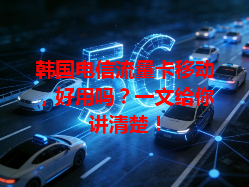 韩国电信流量卡移动，好用吗？一文给你讲清楚！