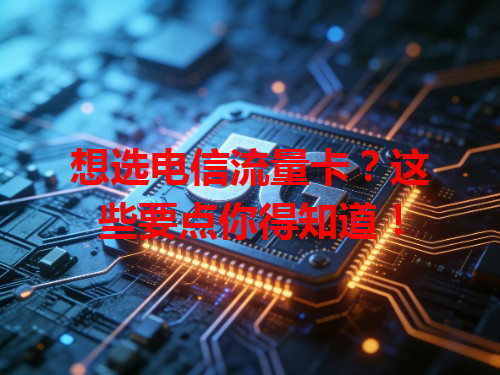 想选电信流量卡？这些要点你得知道！