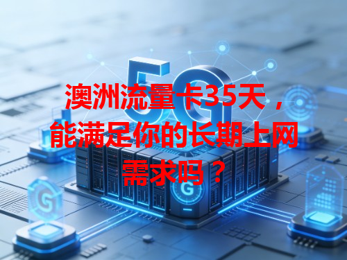 澳洲流量卡35天，能满足你的长期上网需求吗？