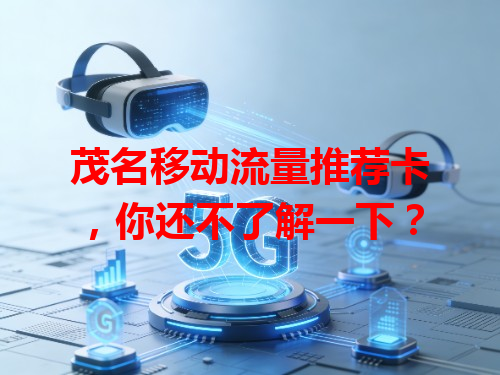 茂名移动流量推荐卡，你还不了解一下？