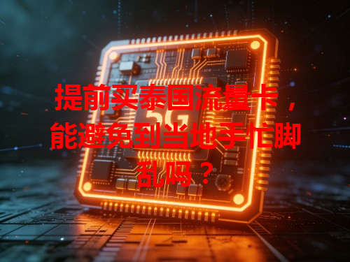 提前买泰国流量卡，能避免到当地手忙脚乱吗？