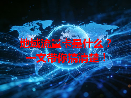 地域流量卡是什么？一文带你搞清楚！