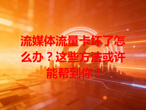 流媒体流量卡坏了怎么办？这些方法或许能帮到你！