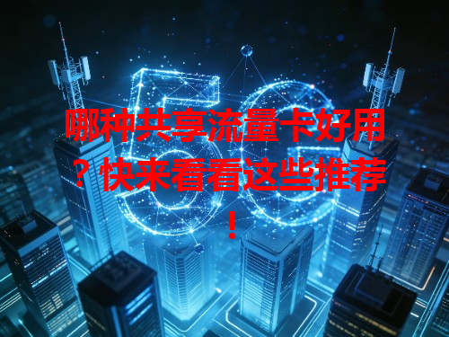 哪种共享流量卡好用？快来看看这些推荐！