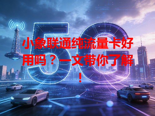 小象联通纯流量卡好用吗？一文带你了解！