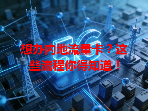 想办内地流量卡？这些流程你得知道！