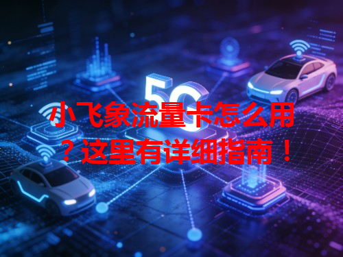 小飞象流量卡怎么用？这里有详细指南！