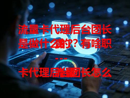 流量卡代理后台团长是做什么的？有啥职责？
---
流量卡代理后台团长怎么管理团队？这些要点要知道
---
流量卡代理后台团长如何提升业务量？看这里
---
