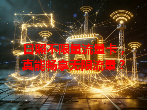 日照不限量流量卡，真能畅享无限流量？