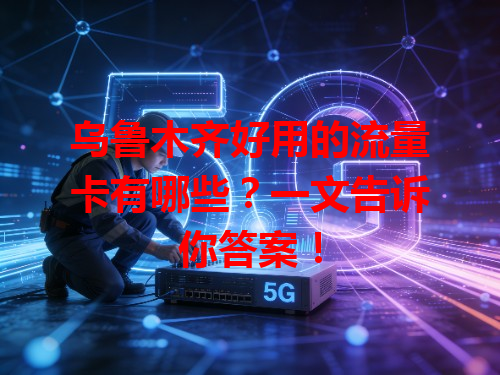 乌鲁木齐好用的流量卡有哪些？一文告诉你答案！