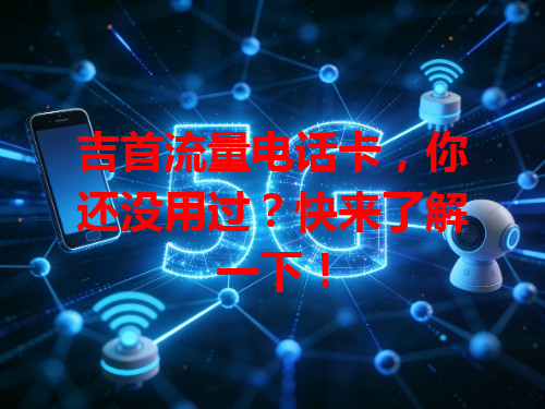 吉首流量电话卡，你还没用过？快来了解一下！