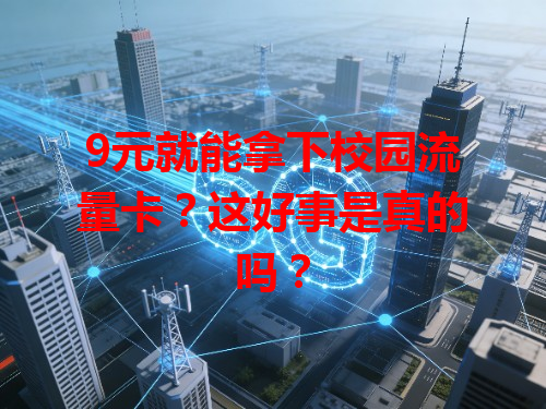 9元就能拿下校园流量卡？这好事是真的吗？