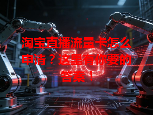淘宝直播流量卡怎么申请？这里有你要的答案！