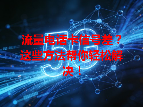 流量电话卡信号差？这些方法帮你轻松解决！