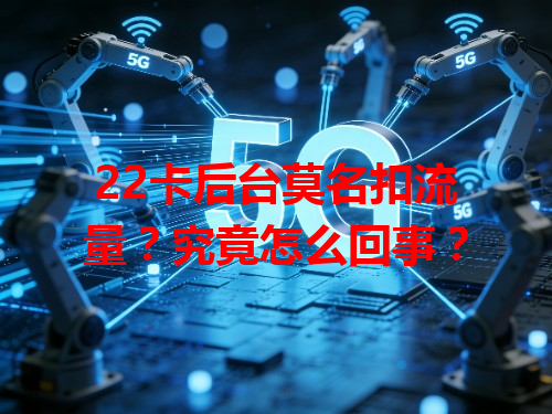 22卡后台莫名扣流量？究竟怎么回事？