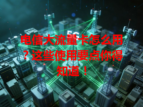 电信大流量卡怎么用？这些使用要点你得知道！