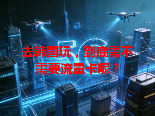 去韩国玩，到底需不需要流量卡呢？