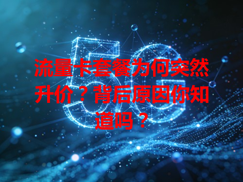 流量卡套餐为何突然升价？背后原因你知道吗？