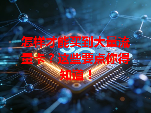 怎样才能买到大量流量卡？这些要点你得知道！