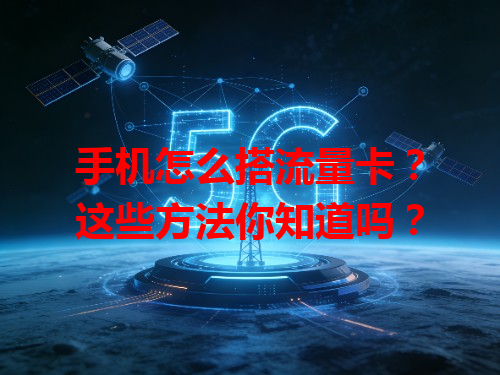 手机怎么搭流量卡？这些方法你知道吗？