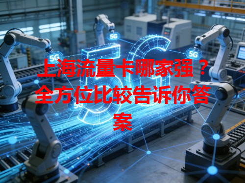 上海流量卡哪家强？全方位比较告诉你答案