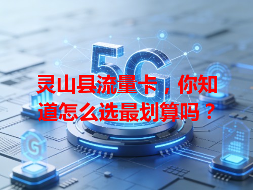 灵山县流量卡，你知道怎么选最划算吗？