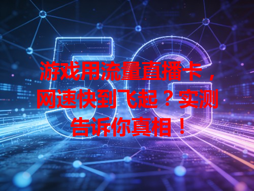 游戏用流量直播卡，网速快到飞起？实测告诉你真相！
