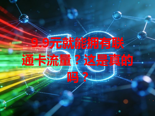 9.9元就能拥有联通卡流量？这是真的吗？