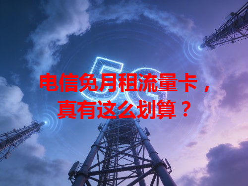 电信免月租流量卡，真有这么划算？