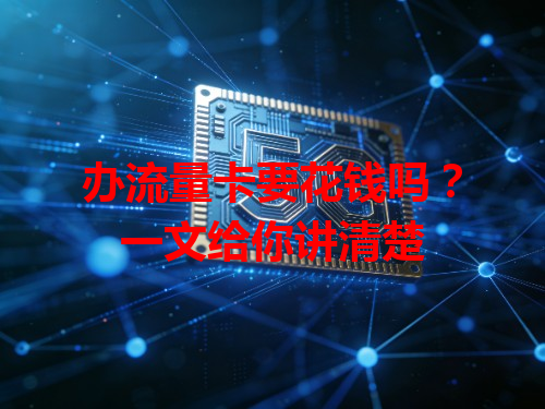 办流量卡要花钱吗？一文给你讲清楚