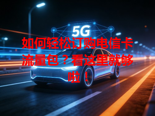 如何轻松订购电信卡流量包？看这里就够啦！