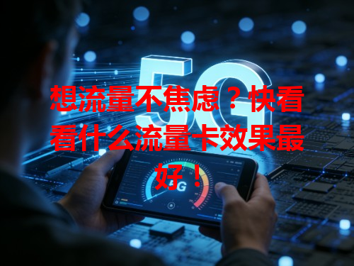 想流量不焦虑？快看看什么流量卡效果最好！