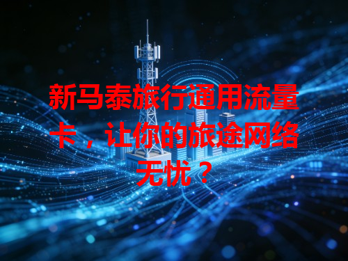 新马泰旅行通用流量卡，让你的旅途网络无忧？