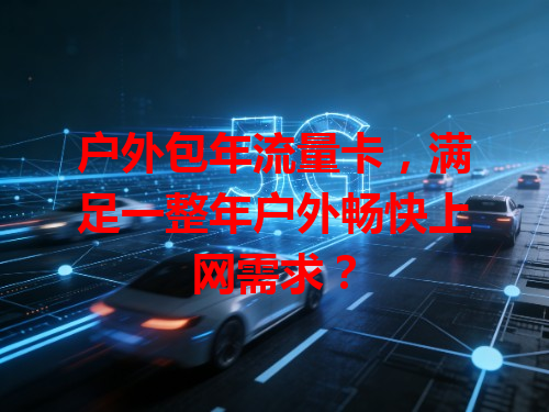 户外包年流量卡，满足一整年户外畅快上网需求？