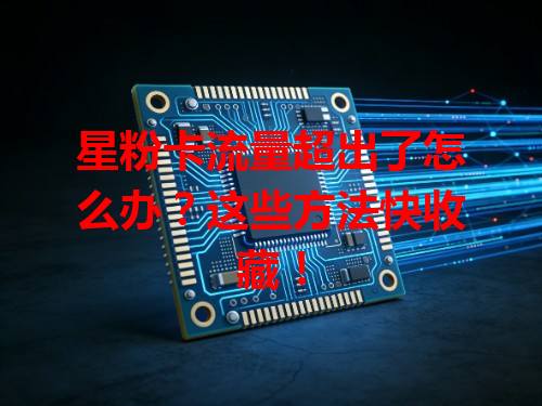 星粉卡流量超出了怎么办？这些方法快收藏！