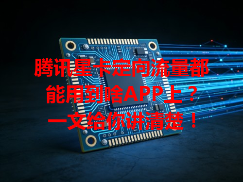 腾讯星卡定向流量都能用到啥APP上？一文给你讲清楚！