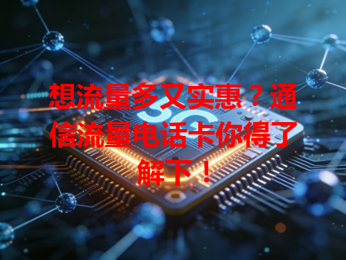 想流量多又实惠？通信流量电话卡你得了解下！